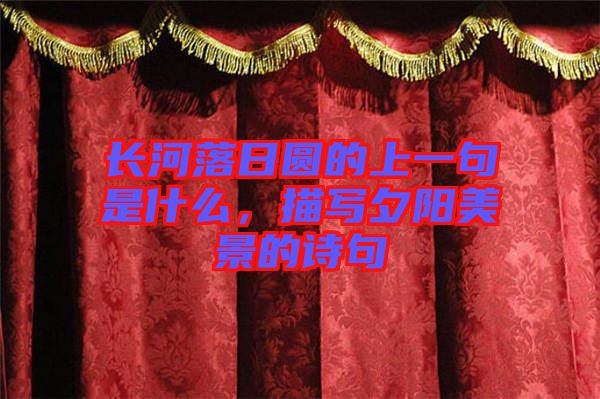 長河落日圓的上一句是什么，描寫夕陽美景的詩句