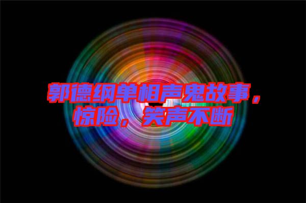 郭德綱單相聲鬼故事，驚險(xiǎn)，笑聲不斷