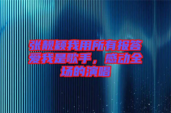 張靚穎我用所有報答愛我是歌手，感動全場的演唱