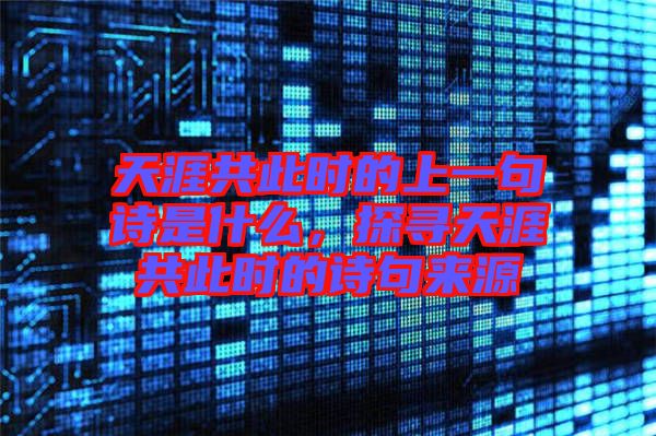 天涯共此時的上一句詩是什么，探尋天涯共此時的詩句來源