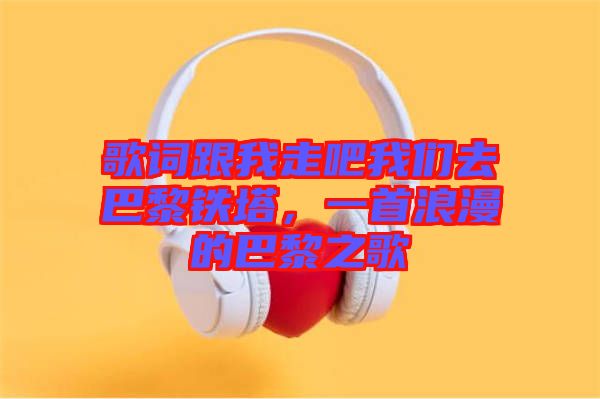 歌詞跟我走吧我們?nèi)グ屠梃F塔，一首浪漫的巴黎之歌