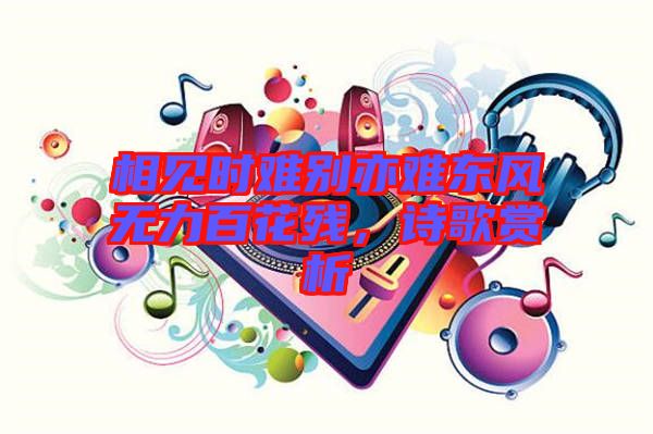 相見時難別亦難東風(fēng)無力百花殘，詩歌賞析