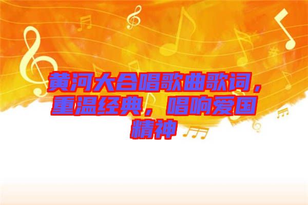 黃河大合唱歌曲歌詞，重溫經(jīng)典，唱響愛國精神