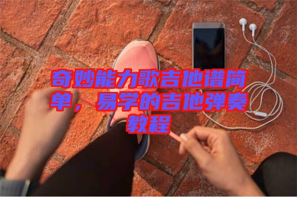 奇妙能力歌吉他譜簡(jiǎn)單，易學(xué)的吉他彈奏教程