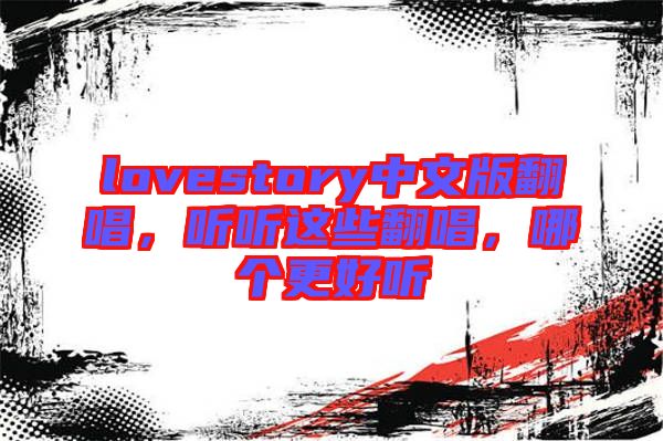 lovestory中文版翻唱，聽聽這些翻唱，哪個更好聽
