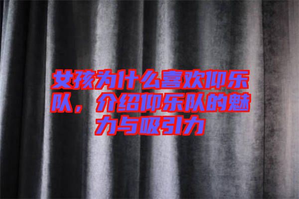 女孩為什么喜歡仰樂(lè)隊(duì)，介紹仰樂(lè)隊(duì)的魅力與吸引力