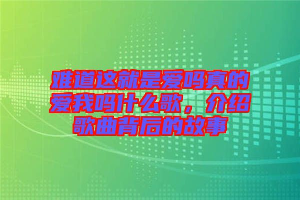 難道這就是愛(ài)嗎真的愛(ài)我嗎什么歌，介紹歌曲背后的故事