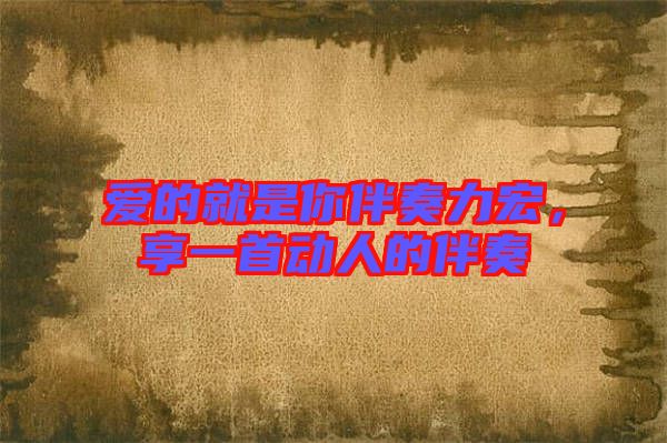 愛的就是你伴奏力宏，享一首動人的伴奏