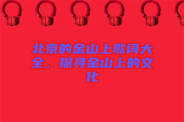 北京的金山上歌詞大全，探尋金山上的文化