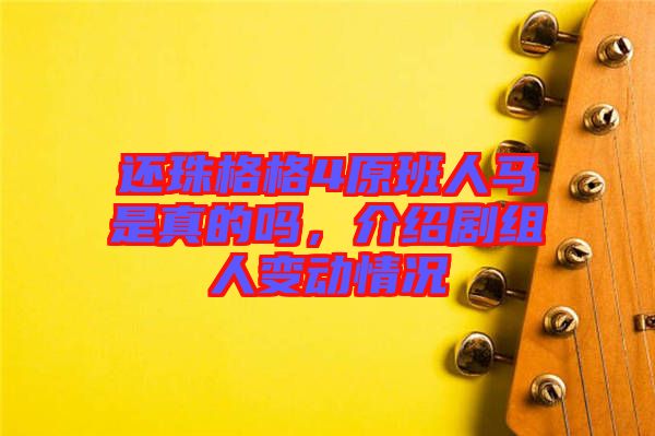 還珠格格4原班人馬是真的嗎，介紹劇組人變動(dòng)情況