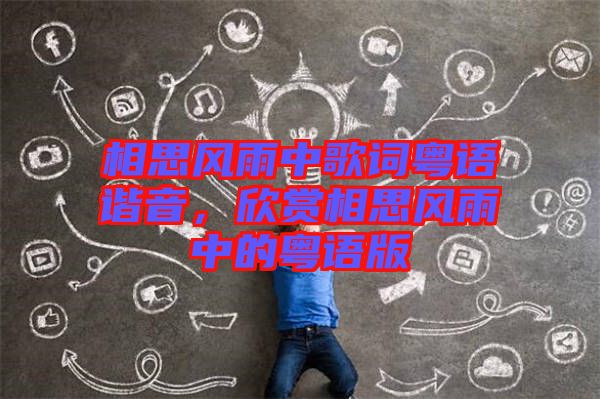 相思風雨中歌詞粵語諧音，欣賞相思風雨中的粵語版