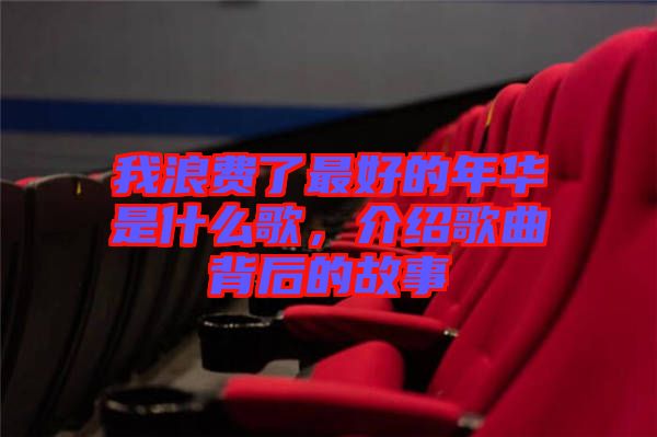 我浪費(fèi)了最好的年華是什么歌，介紹歌曲背后的故事