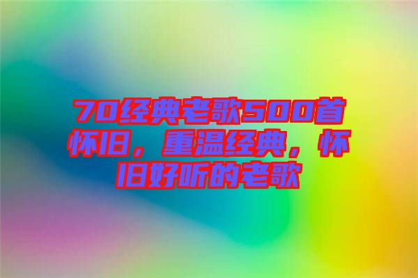 70經(jīng)典老歌500首懷舊，重溫經(jīng)典，懷舊好聽的老歌