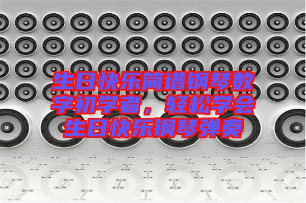 生日快樂簡譜鋼琴數(shù)字初學(xué)者，輕松學(xué)會(huì)生日快樂鋼琴彈奏