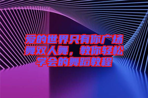 愛的世界只有你廣場(chǎng)舞雙人舞，教你輕松學(xué)會(huì)的舞蹈教程