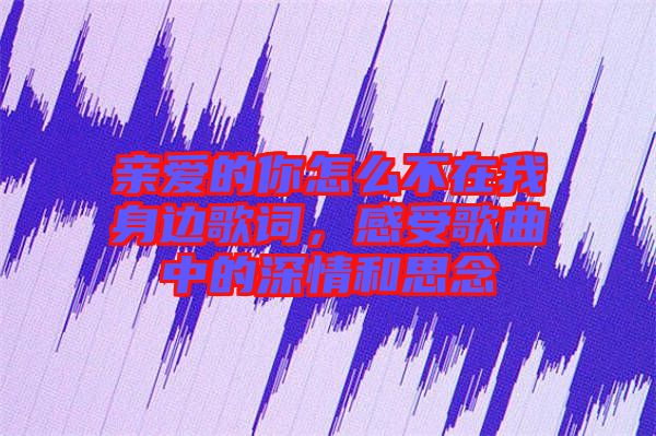 親愛的你怎么不在我身邊歌詞，感受歌曲中的深情和思念