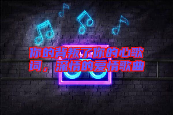 你的背叛了你的心歌詞，深情的愛情歌曲