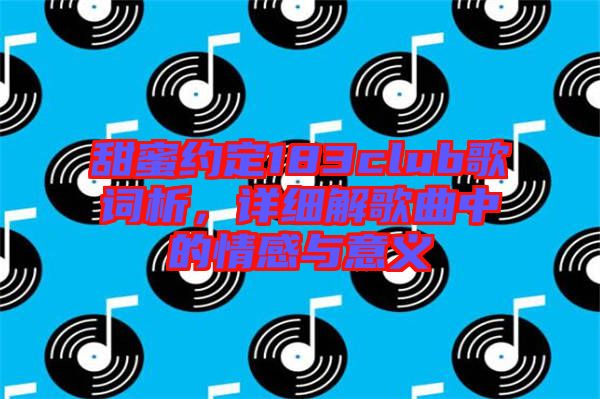 甜蜜約定183club歌詞析，詳細(xì)解歌曲中的情感與意義