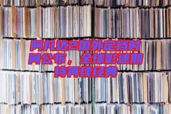 阿凡達2國外定檔時間公布，全球影迷期待再續(xù)經(jīng)典