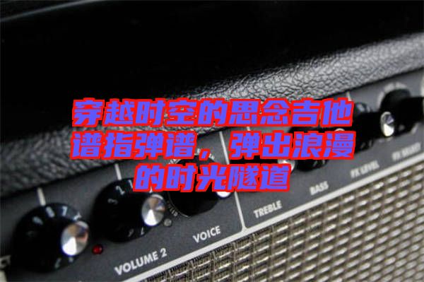 穿越時(shí)空的思念吉他譜指彈譜，彈出浪漫的時(shí)光隧道