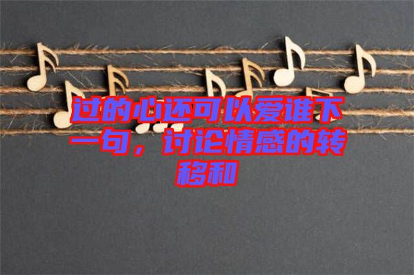 過的心還可以愛誰下一句，討論情感的轉(zhuǎn)移和