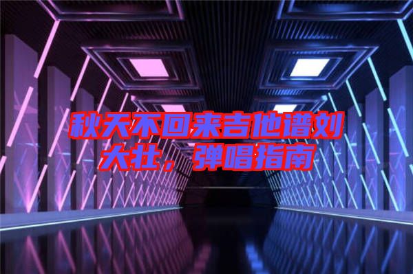 秋天不回來(lái)吉他譜劉大壯，彈唱指南