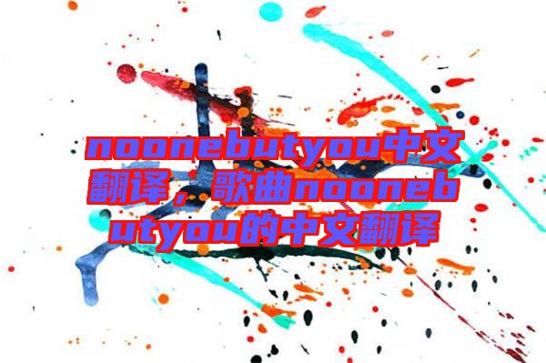 noonebutyou中文翻譯，歌曲noonebutyou的中文翻譯