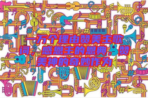 一萬個(gè)理由贊美主歌詞，感恩主的恩典，贊美神的奇妙作為