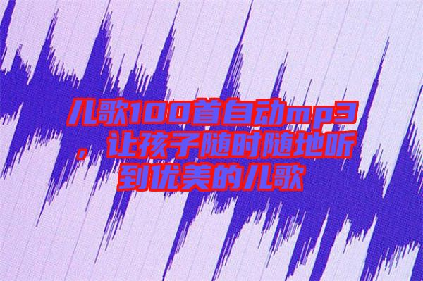 兒歌100首自動(dòng)mp3，讓孩子隨時(shí)隨地聽(tīng)到優(yōu)美的兒歌