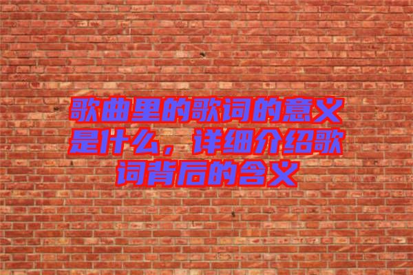 歌曲里的歌詞的意義是什么，詳細(xì)介紹歌詞背后的含義