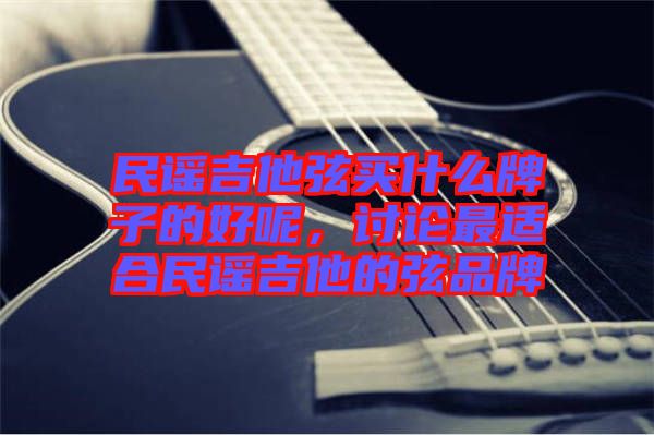 民謠吉他弦買什么牌子的好呢，討論最適合民謠吉他的弦品牌