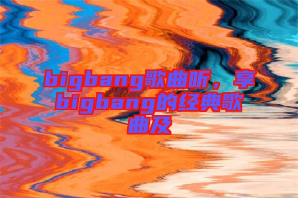 bigbang歌曲聽(tīng)，享bigbang的經(jīng)典歌曲及