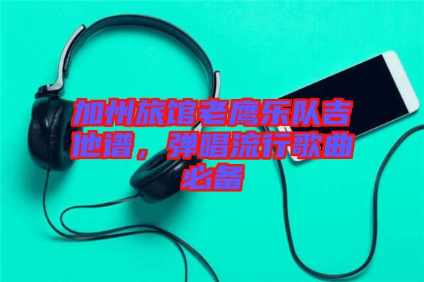 加州旅館老鷹樂隊吉他譜，彈唱流行歌曲必備