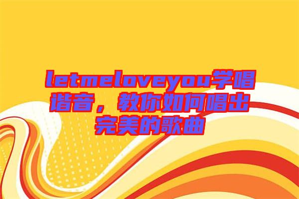 letmeloveyou學唱諧音，教你如何唱出完美的歌曲