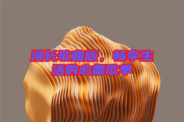 漫長(zhǎng)歌曲版，暢享生活的必備歌單