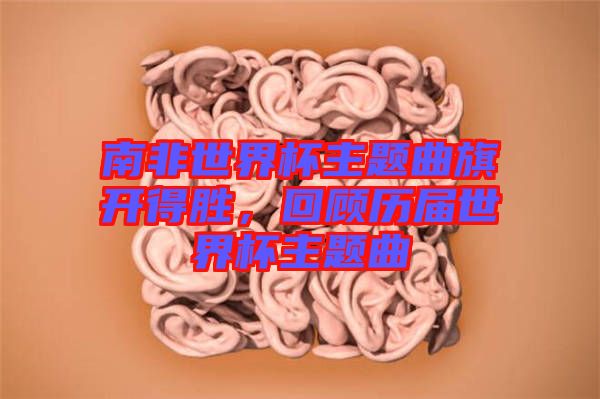 南非世界杯主題曲旗開得勝，回顧歷屆世界杯主題曲