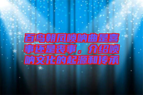 百鳥朝鳳嗩吶曲是喜事還是喪事，介紹嗩吶文化的起源和傳承