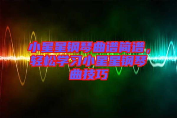 小星星鋼琴曲譜簡譜，輕松學(xué)習(xí)小星星鋼琴曲技巧
