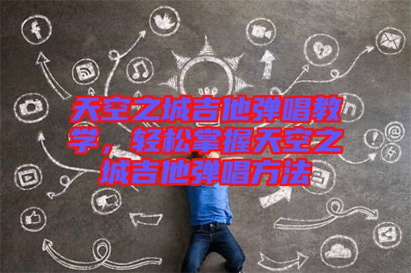 天空之城吉他彈唱教學(xué)，輕松掌握天空之城吉他彈唱方法