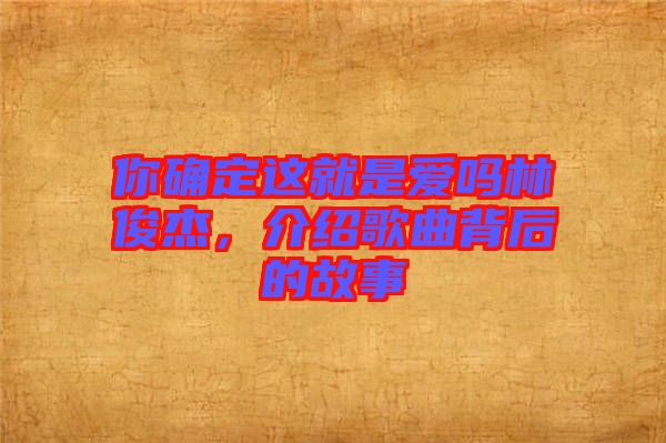 你確定這就是愛嗎林俊杰，介紹歌曲背后的故事