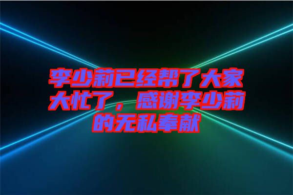 李少莉已經(jīng)幫了大家大忙了，感謝李少莉的無私奉獻