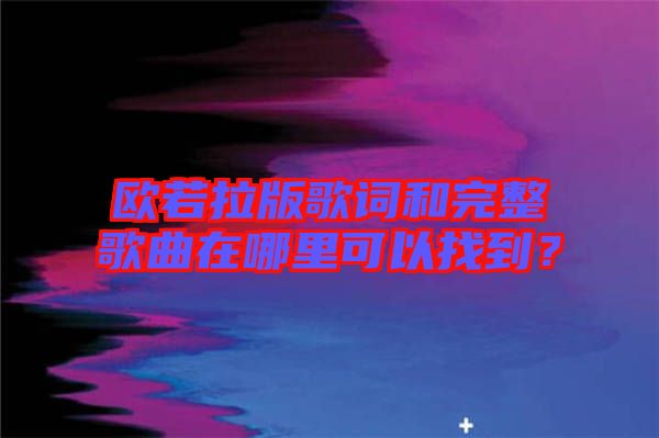 歐若拉版歌詞和完整歌曲在哪里可以找到？