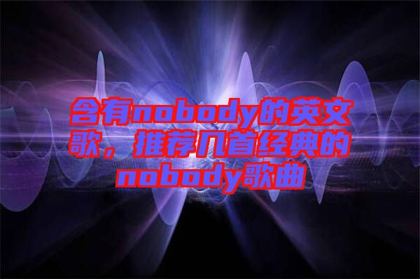 含有nobody的英文歌，推薦幾首經典的nobody歌曲
