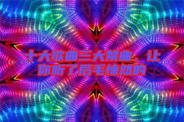 十大歌曲三大禁曲，讓你聽(tīng)了后毛悚然的