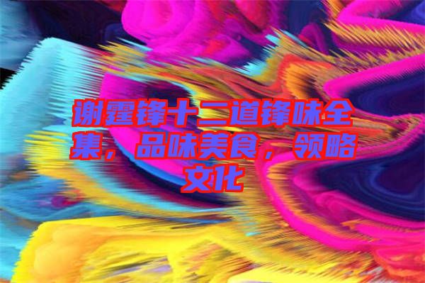 謝霆鋒十二道鋒味全集，品味美食，領(lǐng)略文化