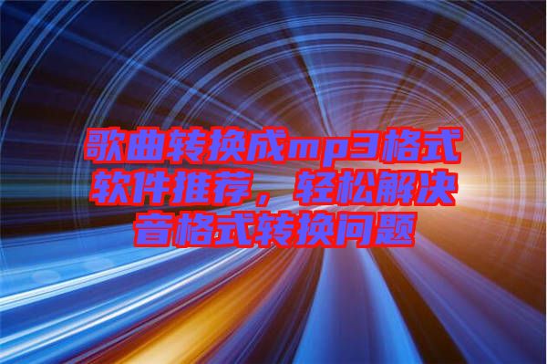 歌曲轉(zhuǎn)換成mp3格式軟件推薦，輕松解決音格式轉(zhuǎn)換問(wèn)題