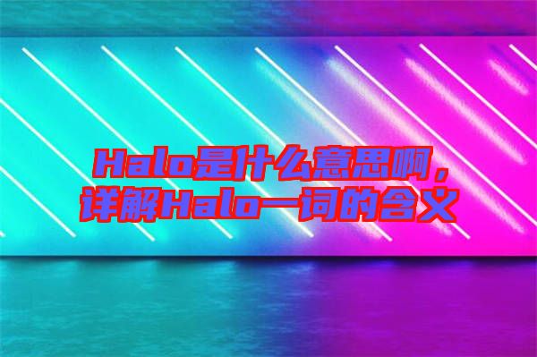 Halo是什么意思啊，詳解Halo一詞的含義