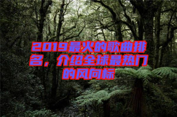 2019最火的歌曲排名，介紹全球最熱門的風(fēng)向標(biāo)