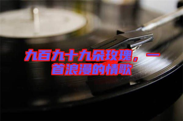 九百九十九朵玫瑰，一首浪漫的情歌