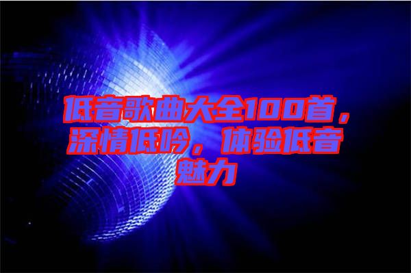 低音歌曲大全100首，深情低吟，體驗(yàn)低音魅力